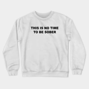 This Is No Time To Be Sober Crewneck Sweatshirt